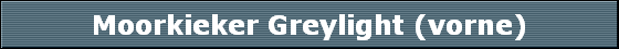 Moorkieker Greylight (vorne)